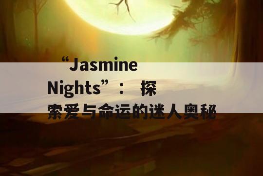  “Jasmine Nights”： 探索爱与命运的迷人奥秘