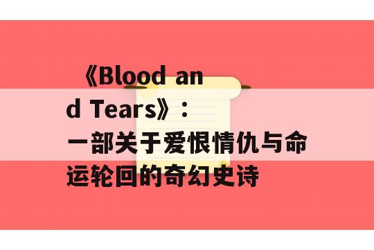  《Blood and Tears》: 一部关于爱恨情仇与命运轮回的奇幻史诗