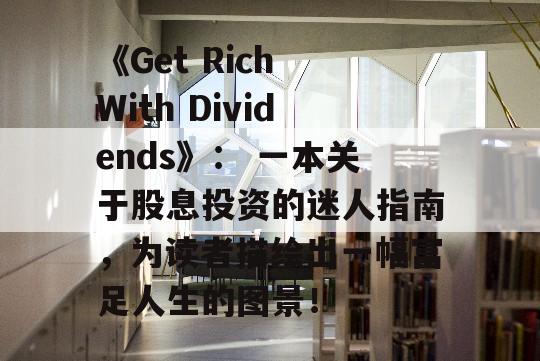 《Get Rich With Dividends》： 一本关于股息投资的迷人指南，为读者描绘出一幅富足人生的图景！